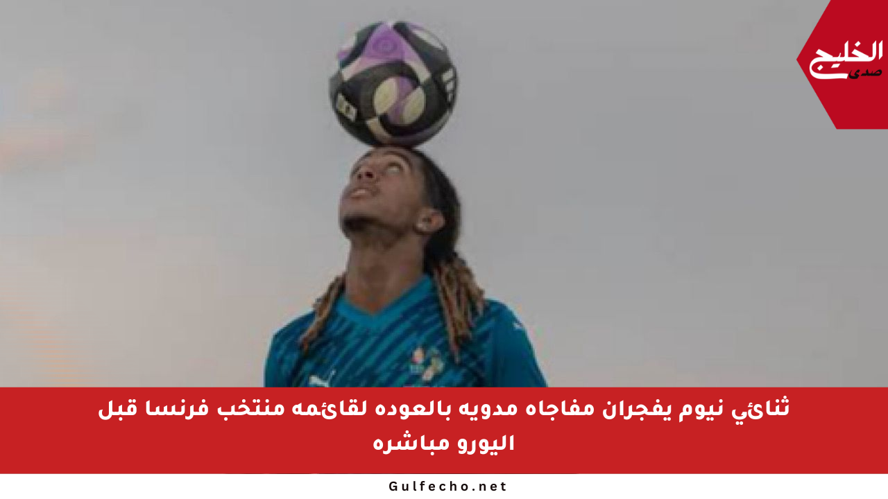 ثنائي نيوم يفجران مفاجأة مدوية بالعودة لقائمة منتخب فرنسا قبل اليورو مباشرة